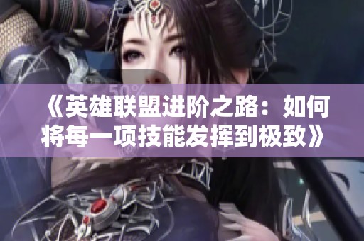《英雄联盟进阶之路：如何将每一项技能发挥到极致》