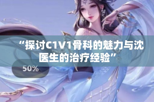 “探讨C1V1骨科的魅力与沈医生的治疗经验”