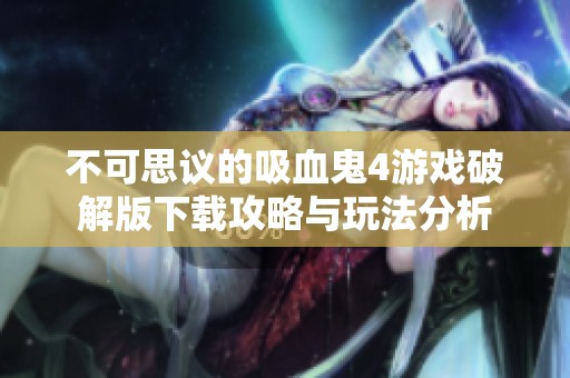 不可思议的吸血鬼4游戏破解版下载攻略与玩法分析