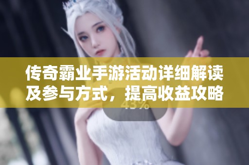 传奇霸业手游活动详细解读及参与方式，提高收益攻略分享
