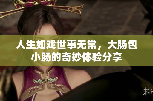 人生如戏世事无常，大肠包小肠的奇妙体验分享