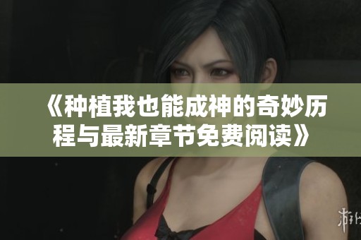 《种植我也能成神的奇妙历程与最新章节免费阅读》