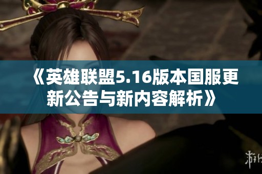 《英雄联盟5.16版本国服更新公告与新内容解析》