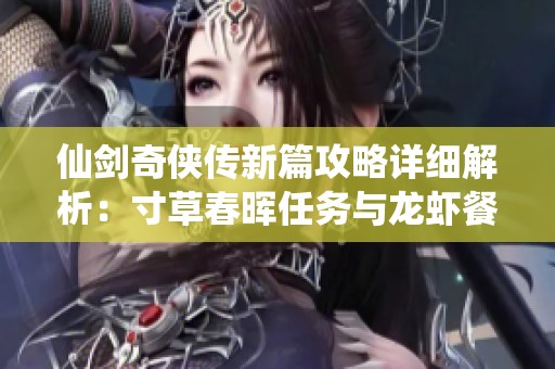 仙剑奇侠传新篇攻略详细解析：寸草春晖任务与龙虾餐制作技巧分享
