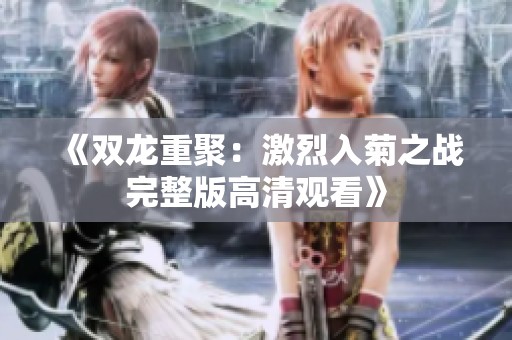 《双龙重聚：激烈入菊之战完整版高清观看》
