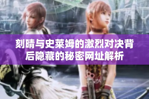 刻晴与史莱姆的激烈对决背后隐藏的秘密网址解析