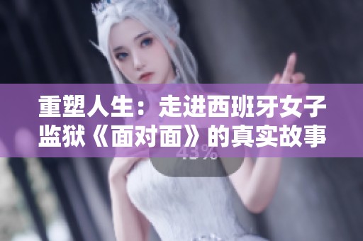 重塑人生：走进西班牙女子监狱《面对面》的真实故事