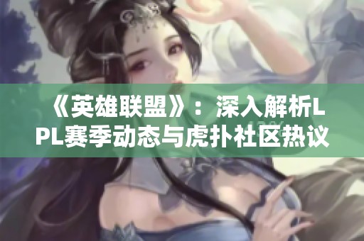 《英雄联盟》：深入解析LPL赛季动态与虎扑社区热议话题