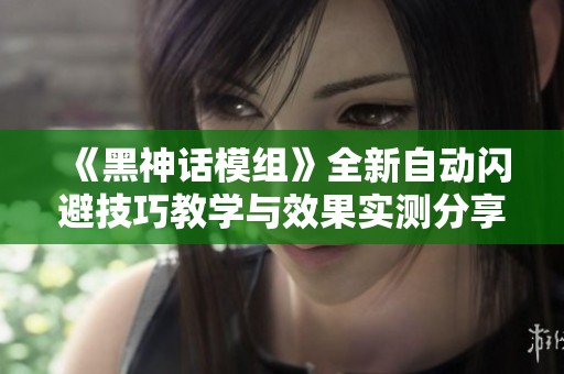 《黑神话模组》全新自动闪避技巧教学与效果实测分享