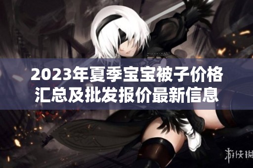 2023年夏季宝宝被子价格汇总及批发报价最新信息