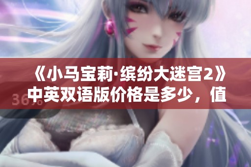《小马宝莉·缤纷大迷宫2》中英双语版价格是多少，值得购买吗