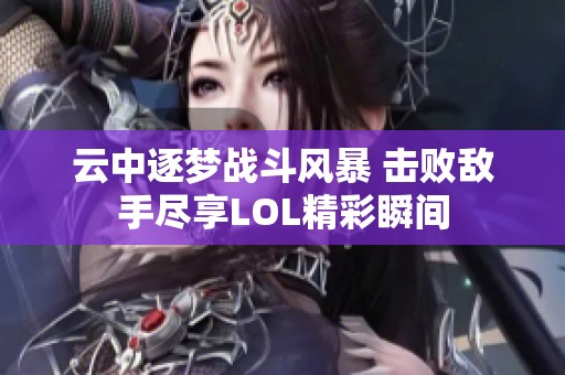 云中逐梦战斗风暴 击败敌手尽享LOL精彩瞬间