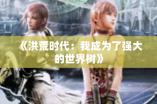 《洪荒时代：我成为了强大的世界树》