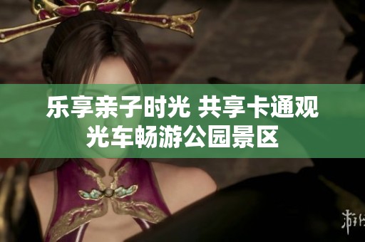 乐享亲子时光 共享卡通观光车畅游公园景区