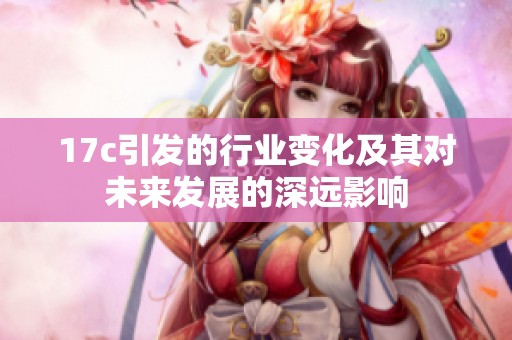 17c引发的行业变化及其对未来发展的深远影响