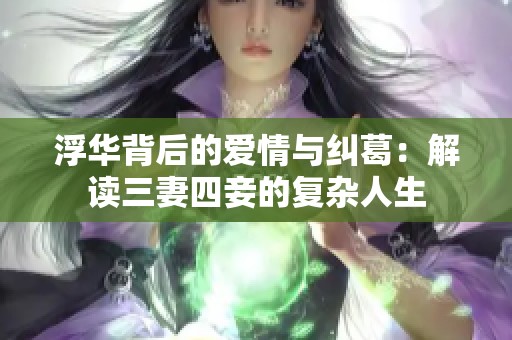 浮华背后的爱情与纠葛：解读三妻四妾的复杂人生
