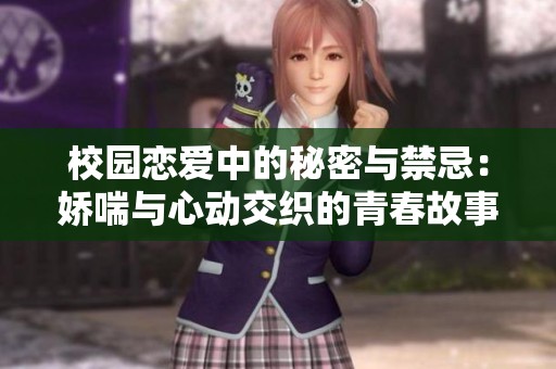 校园恋爱中的秘密与禁忌：娇喘与心动交织的青春故事