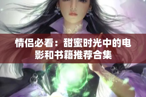 情侣必看：甜蜜时光中的电影和书籍推荐合集