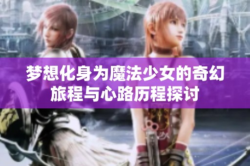 梦想化身为魔法少女的奇幻旅程与心路历程探讨