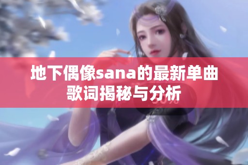 地下偶像sana的最新单曲歌词揭秘与分析