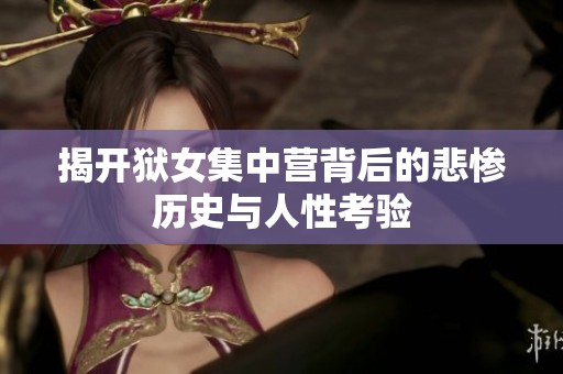 揭开狱女集中营背后的悲惨历史与人性考验