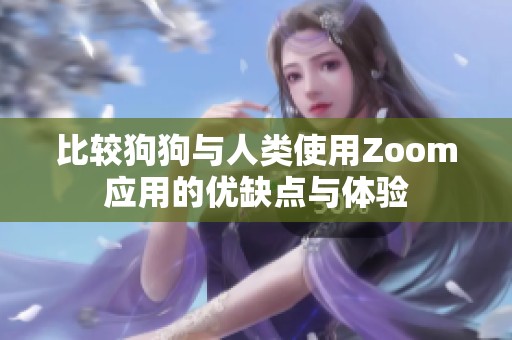 比较狗狗与人类使用Zoom应用的优缺点与体验