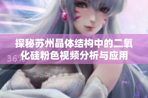 探秘苏州晶体结构中的二氧化硅粉色视频分析与应用