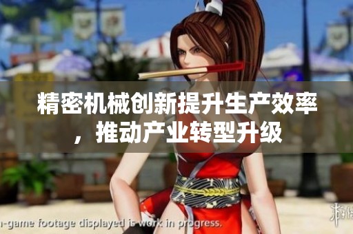精密机械创新提升生产效率，推动产业转型升级