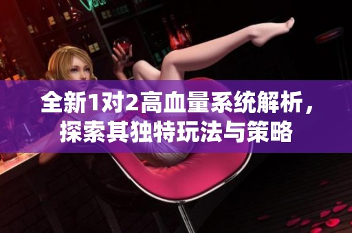 全新1对2高血量系统解析，探索其独特玩法与策略