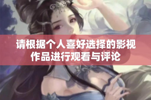 请根据个人喜好选择的影视作品进行观看与评论