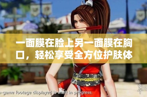 一面膜在脸上另一面膜在胸口，轻松享受全方位护肤体验