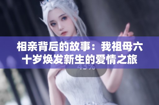 相亲背后的故事：我祖母六十岁焕发新生的爱情之旅