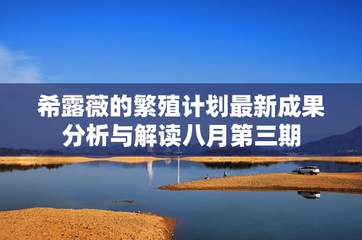 希露薇的繁殖计划最新成果分析与解读八月第三期