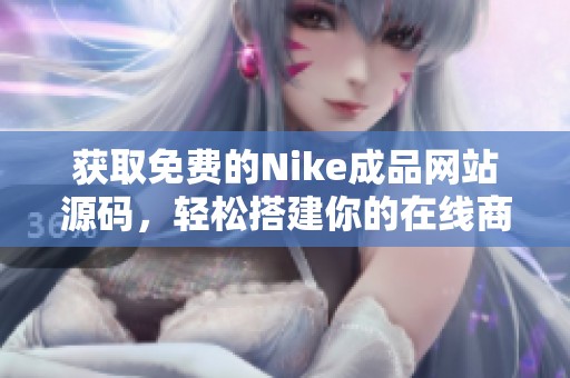 获取免费的Nike成品网站源码，轻松搭建你的在线商城