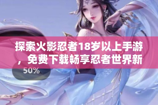 探索火影忍者18岁以上手游，免费下载畅享忍者世界新体验