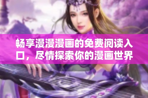 畅享漫漫漫画的免费阅读入口，尽情探索你的漫画世界