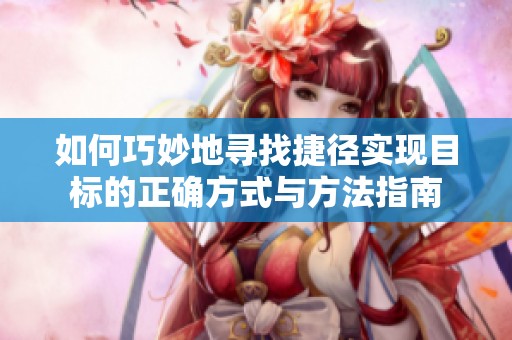 如何巧妙地寻找捷径实现目标的正确方式与方法指南