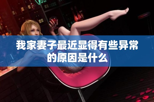 我家妻子最近显得有些异常的原因是什么