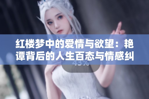 红楼梦中的爱情与欲望：艳谭背后的人生百态与情感纠葛