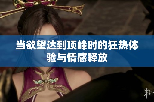 当欲望达到顶峰时的狂热体验与情感释放