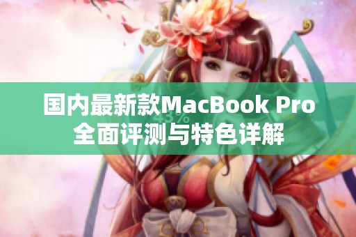 国内最新款MacBook Pro全面评测与特色详解