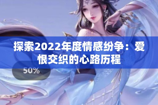 探索2022年度情感纷争：爱恨交织的心路历程