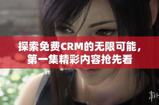 探索免费CRM的无限可能，第一集精彩内容抢先看