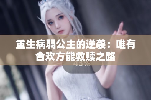 重生病弱公主的逆袭：唯有合欢方能救赎之路