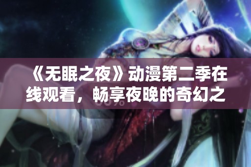 《无眠之夜》动漫第二季在线观看，畅享夜晚的奇幻之旅