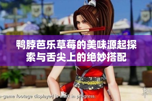 鸭脖芭乐草莓的美味源起探索与舌尖上的绝妙搭配