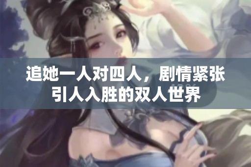 追她一人对四人，剧情紧张引人入胜的双人世界