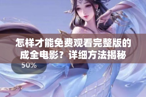 怎样才能免费观看完整版的成全电影？详细方法揭秘