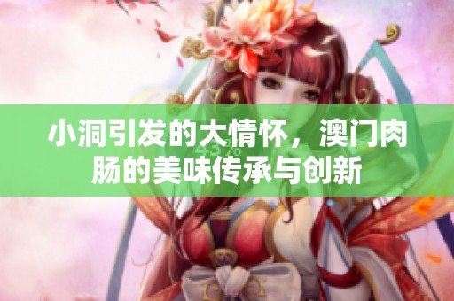 小洞引发的大情怀，澳门肉肠的美味传承与创新