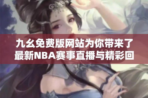 九幺免费版网站为你带来了最新NBA赛事直播与精彩回放